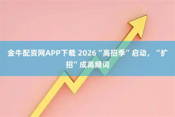 金牛配资网APP下载 2026“高招季”启动，“扩招”成高频词
