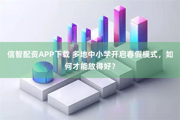 信智配资APP下载 多地中小学开启春假模式，如何才能放得好？