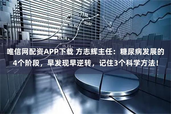 唯信网配资APP下载 方志辉主任:糖尿病发展的4个阶段,早发现早逆转,记住3个科学方法!
