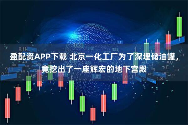 盈配资APP下载 北京一化工厂为了深埋储油罐，竟挖出了一座辉宏的地下宫殿