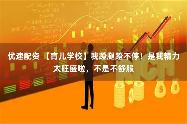 优速配资 【育儿学校】我蹬腿蹬不停！是我精力太旺盛啦，不是不舒服