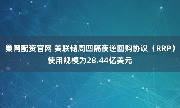 巢网配资官网 美联储周四隔夜逆回购协议（RRP）使用规模为28.44亿美元
