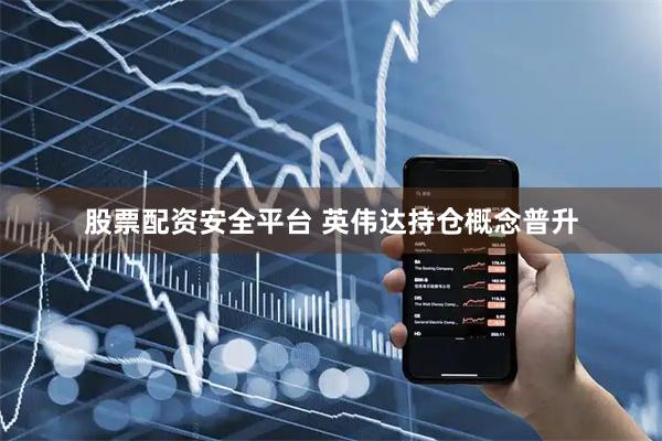 股票配资安全平台 英伟达持仓概念普升