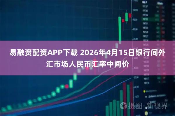 易融资配资APP下载 2026年4月15日银行间外汇市场人民币汇率中间价