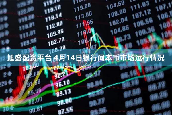 旭盛配资平台 4月14日银行间本币市场运行情况