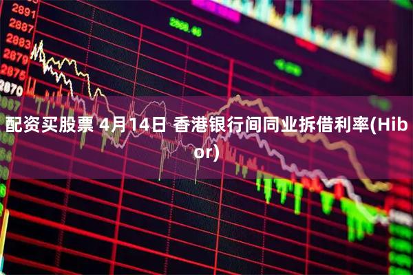 配资买股票 4月14日 香港银行间同业拆借利率(Hibor)